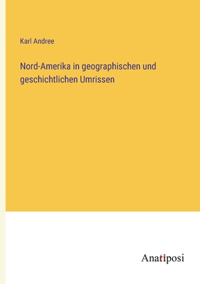 Nord-Amerika in Geographischen Und Geschichtlichen Umrissen - Andree, Karl