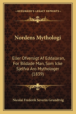 Nordens Mythologi: Eller Ofversigt Af Eddalaran, For Bildade Man, Som Icke Sjelfva Aro Mythologer (1839) - Grundtvig, Nicolai Frederik Severin