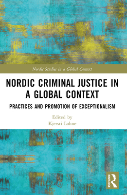 Nordic Criminal Justice in a Global Context: Practices and Promotion of Exceptionalism - Christensen, Mikkel Jarle (Editor), and Lohne, Kjersti (Editor), and Hrnqvist, Magnus (Editor)