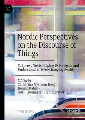 Nordic Perspectives on the Discourse of Things: Sakprosa Texts Helping Us Navigate and Understand an Ever-Changing Reality - Nystrm Hg, Catharina (Editor), and Rahm, Henrik (Editor), and Thomassen Hammerstad, Gril (Editor)