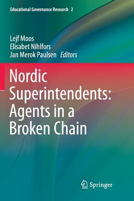 Nordic Superintendents: Agents in a Broken Chain - Moos, Lejf (Editor), and Nihlfors, Elisabet (Editor), and Paulsen, Jan Merok (Editor)