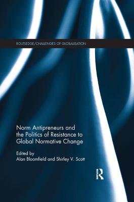Norm Antipreneurs and the Politics of Resistance to Global Normative Change - Bloomfield, Alan (Editor), and Scott, Shirley V. (Editor)