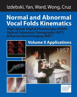 Normal and Abnormal Vocal Folds Kinematics: High Speed Digital Phonoscopy (HSDP), Optical Coherence Tomography (OCT) & Narrow Band Imaging (NBI(R)), Volume II: Applications - Yan, Yuling, and Ward, Ronald R, and Wong, Brian J F