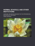 Normal Schools, and Other Institutions: Agencies, and Means Designed for the Professional Education of Teachers, Part 1