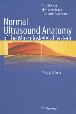 Normal Ultrasound Anatomy of the Musculoskeletal System: A Practical Guide - Silvestri, Enzo, and Muda, Alessandro, and Sconfienza, Luca Maria