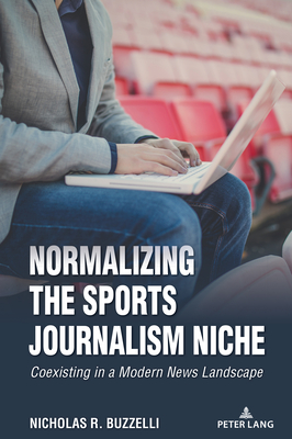 Normalizing the Sports Journalism Niche: Coexisting in a Modern News Landscape - Howard, Elizabeth, and Wenner, Lawrence A (Editor), and Billings, Andrew C (Editor)