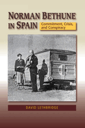 Norman Bethune in Spain: Commitment, Crisis and Conspiracy
