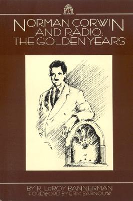 Norman Corwin and Radio: The Golden Years - Bannerman, R Leroy