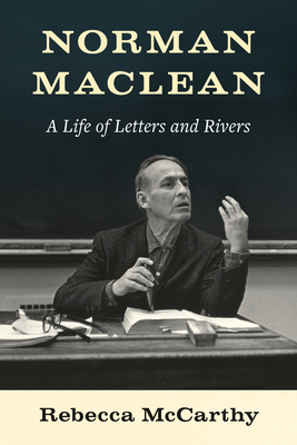 Norman MacLean: A Life of Letters and Rivers - McCarthy, Rebecca