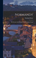 Normandy: The Scenery And Romance Of Its Ancient Towns