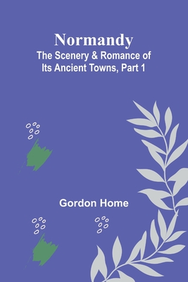 Normandy: The Scenery & Romance of Its Ancient Towns, Part 1 - Home, Gordon