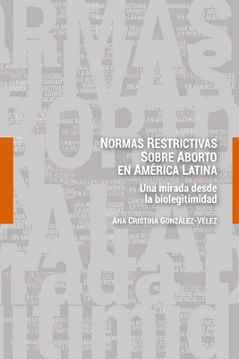 Normas restrictivas sobre aborto en Amrica Latina: Una mirada desde la biolegitimidad - Gonzlez-Vlez, Ana Cristina