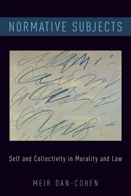 Normative Subjects: Self and Collectivity in Morality and Law - Dan-Cohen, Meir