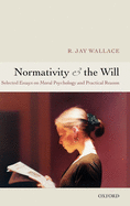Normativity and the Will: Selected Essays on Moral Psychology and Practical Reason
