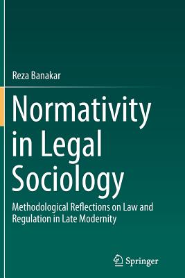 Normativity in Legal Sociology: Methodological Reflections on Law and Regulation in Late Modernity - Banakar, Reza