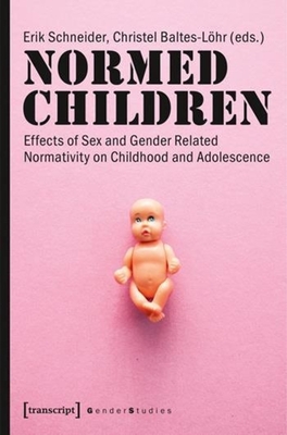 Normed Children: Effects of Gender and Sex Related Normativity on Childhood and Adolescence - Baltes-Lohr, Christel (Editor), and Schneider, Erik (Editor)