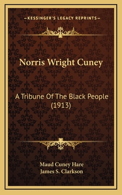 Norris Wright Cuney: A Tribune of the Black People (1913) - Hare, Maud Cuney, and Clarkson, James S (Introduction by)