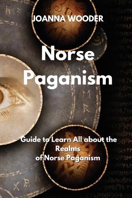 Norse Paganism: Guide to Learn All about the Realms of Norse Paganism - Wooder, Joanna