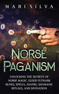 Norse Paganism: Unlocking the Secrets of Norse Magic, Elder Futhark Runes, Spells, Asatru, Shamanic Rituals, and Divination