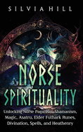 Norse Spirituality: Unlocking Norse Paganism, Shamanism, Magic, Asatru, Elder Futhark Runes, Divination, Spells, and Heathenry