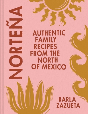 Nortea: Authentic Family Recipes from the North of Mexico - Zazueta, Karla