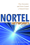 Nortel Networks: How Innovation and Vision Created a Network Giant