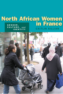 North African Women in France: Gender, Culture, and Identity - Killian, Caitlin