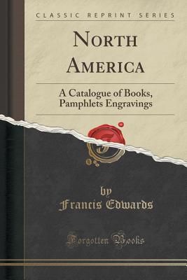 North America: A Catalogue of Books, Pamphlets Engravings (Classic Reprint) - Edwards, Francis