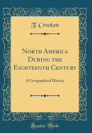 North America During the Eighteenth Century: A Geographical History (Classic Reprint)