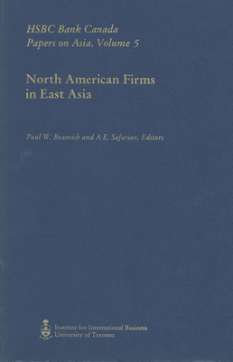 North American Firms in East Asia: Hsbc Bank Canada Papers on Asia, Volume 5 - Beamish, Paul (Editor), and Safarian, A E (Editor)