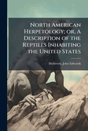 North American Herpetology; Or, a Description of the Reptiles Inhabiting the United States