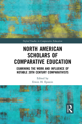 North American Scholars of Comparative Education: Examining the Work and Influence of Notable 20th Century Comparativists - Epstein, Erwin H. (Editor)