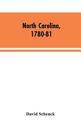 North Carolina, 1780-81: Being a History of the Invasion of the Carolinas by the British Army Under Lord Cornwallis in 1780-81 - Schenck, David