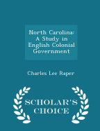 North Carolina: A Study in English Colonial Government - Scholar's Choice Edition