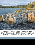 North Carolina Corporation Law. Revisal of 1905, Chapter 21 as Amended by Public Laws 1907-1915