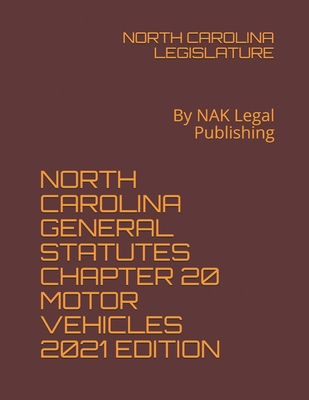 North Carolina General Statutes Chapter 20 Motor Vehicles 2021 Edition: By NAK Legal Publishing - Legislature, North Carolina