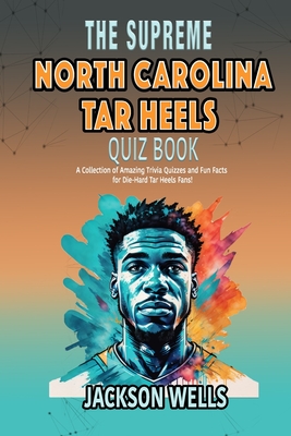 North Carolina Tar Heels: The Supreme Quiz And Trivia Book on your favorite college basketball team - Wells, Jackson