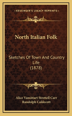 North Italian Folk: Sketches of Town and Country Life (1878) - Carr, Alice Vansittart Strettell, and Caldecott, Randolph (Illustrator)