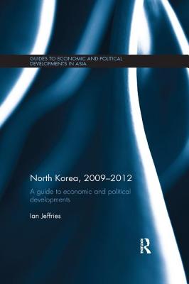 North Korea, 2009-2012: A Guide to Economic and Political Developments - Jeffries, Ian