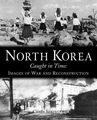 North Korea: Caught in Time: Images of War and Reconstruction - Springer, Chris, and Szalontai