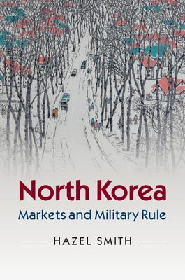 North Korea: Markets and Military Rule - Smith, Hazel, Professor