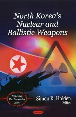 North Korea's Nuclear & Ballistic Weapons - Holden, Simon R (Editor)