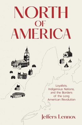 North of America: Loyalists, Indigenous Nations, and the Borders of the Long American Revolution - Lennox, Jeffers