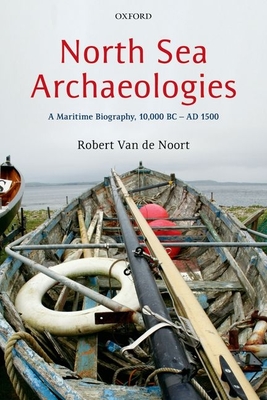 North Sea Archaeologies: A Maritime Biography, 10,000 BC - AD 1500 - Van de Noort, Robert