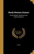 North Western Ontario: Its Boundaries, Resources and Communications