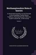 Northamptonshire Notes & Queries: An Illustrated Quarterly Journal, Devoted to the Antiquities, Family History, Traditions, Parochial Records, Folk-Lore, Quaint Customs &c. of the County; Volume 1