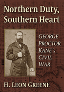Northern Duty, Southern Heart: George Proctor Kane's Civil War