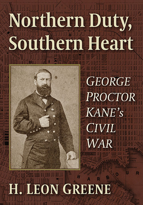 Northern Duty, Southern Heart: George Proctor Kane's Civil War - Greene, H Leon