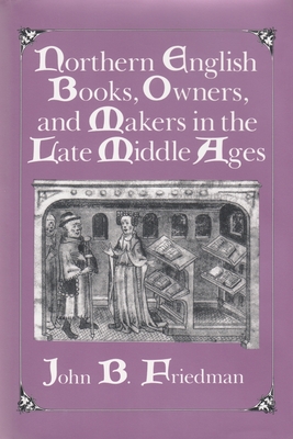 Northern English Books, Owners and Makers in the Late Middle Ages - Friedman, John Block