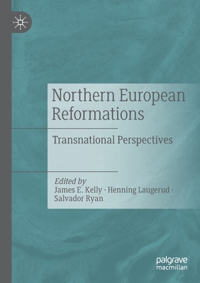 Northern European Reformations: Transnational Perspectives - Kelly, James E. (Editor), and Laugerud, Henning (Editor), and Ryan, Salvador (Editor)